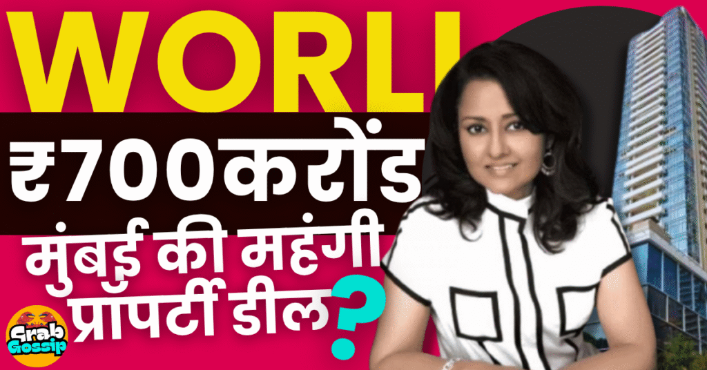 Leena Tiwari:700 करोड़ में मुंबई के वर्ली में 2 डुप्लेक्स अपार्टमेंट फ्लैट, मुंबई की सबसे महेंगी प्रॉपर्टी डील?